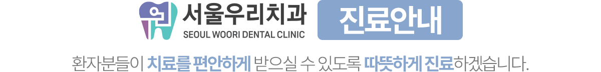 서울우리치과 진료안내, 편안한 치료를 위한 따뜻한 진료
